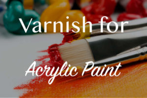 Best Varnish for Acrylic Painting – Our Top 6 List in 2021